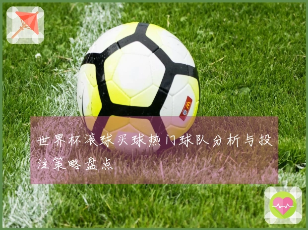 世界杯滚球买球热门球队分析与投注策略盘点