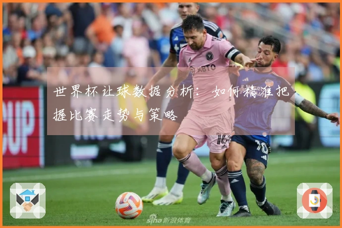 世界杯让球数据分析：如何精准把握比赛走势与策略