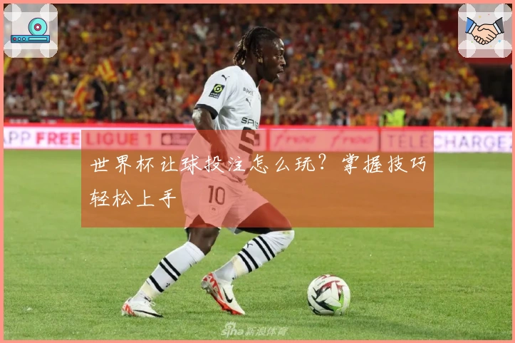 世界杯让球投注怎么玩？掌握技巧轻松上手