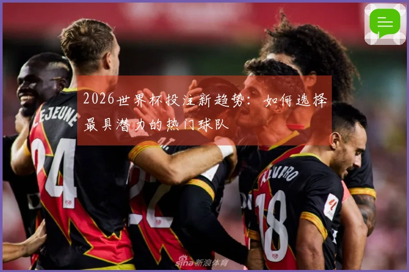 2026世界杯投注新趋势：如何选择最具潜力的热门球队