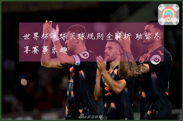 世界杯滚球买球规则全解析 助你尽享赛事乐趣
