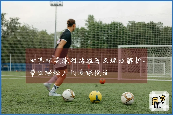 世界杯滚球网站推荐及玩法解析，带你轻松入门滚球投注