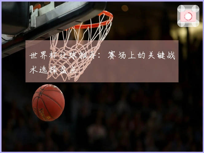 世界杯让球推荐：赛场上的关键战术选择盘点