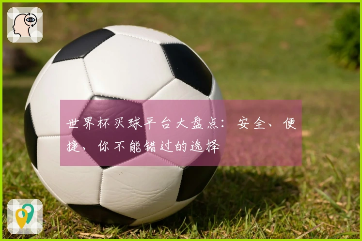 世界杯买球平台大盘点：安全、便捷、你不能错过的选择