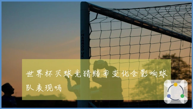 世界杯买球竞猜赔率变化会影响球队表现吗