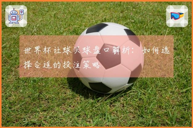 世界杯让球买球盘口解析：如何选择合适的投注策略