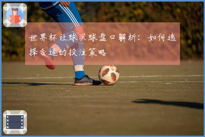 世界杯让球买球盘口解析：如何选择合适的投注策略